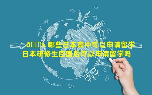🌼 哪些日本高中可以申请留学 日本研修生回国后可以申请留学吗